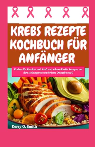 KREBS REZEPTE KOCHBUCH FÜR ANFÄNGER: Kochen für Komfort und Kraft und schmackhafte Rezepte, um Ihre Heilungsreise zu fördern. (Ausgabe 2024) von Independently published