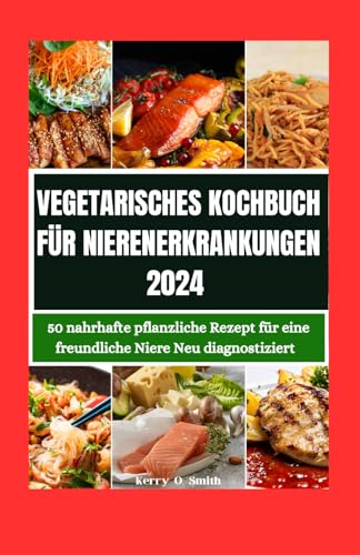 VEGETARISCHES KOCHBUCH FÜR NIERENERKRANKUNGEN 2024: 50 nahrhafte pflanzliche Rezepte für eine freundliche Niere Neu diagnostiziert von Independently published