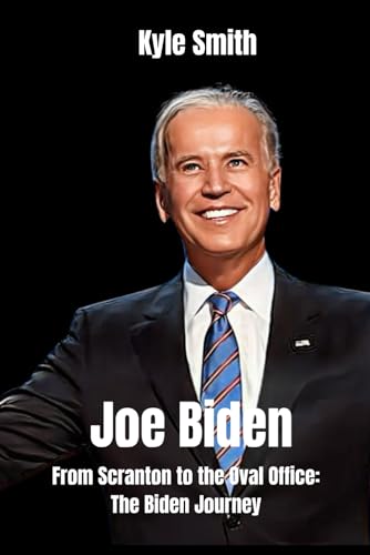 Joe Biden: From Scranton to the Oval Office: The Biden Journey (Biography of political and notable leaders, Band 4)