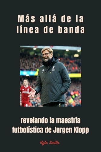 Más allá de la línea de banda: revelando la maestría futbolística de Jurgen Klopp (Sports Managers and Athletes, Band 5) von Independently published