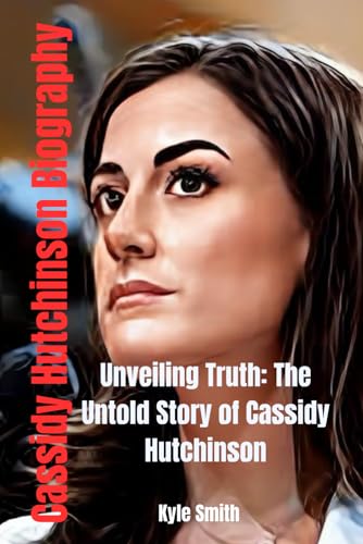 Unveiling Truth: The Untold Story of Cassidy Hutchinson: Courage, Betrayal, and Redemption in the Heart of Power (Biography of political and notable leaders, Band 3)