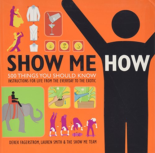 Show Me How: 500 Things You Should Know Instructions for Life From the Everyday to the Exotic