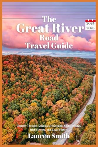 The Great River Road Travel Guide 2024-2025: Journey Through America's Heartland: Scenic Routes, Rich History, and Local Flavors The Great River Road Travel Guide 2024-2025: Journey Through America's Heartland: Scenic Routes, Rich History, and Local Flavors