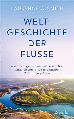 Weltgeschichte der Flüsse: Wie mächtige Ströme Reiche schufen, Kulturen zerstörten und unsere Zivilisation prägen Weltgeschichte der Flüsse: Wie mächtige Ströme Reiche schufen, Kulturen zerstörten und unsere Zivilisation prägen