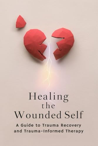 Healing the Wounded Self: A Guide to Trauma Recovery and Trauma-Informed Therapy von Independently published