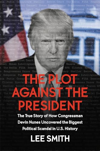 The Plot Against the President: The True Story of How Congressman Devin Nunes Uncovered the Biggest Political Scandal in U.S. History The Plot Against the President: The True Story of How Congressman Devin Nunes Uncovered the Biggest Political Scandal in U.S. History