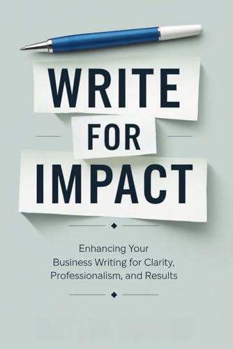 Write for Impact: Enhancing Your Business Writing for Clarity, Professionalism, and Results von Independently published