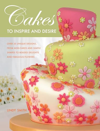 Cakes to Inspire and Desire: Over 35 Unique Designs, from Mini-Cakes and Simple Shapes to Beaded Delights and Fabulous Flowers