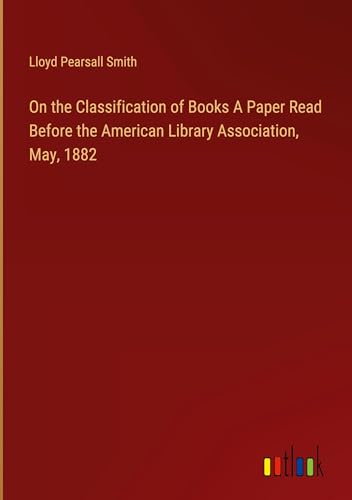 On the Classification of Books A Paper Read Before the American Library Association, May, 1882 von Outlook Verlag