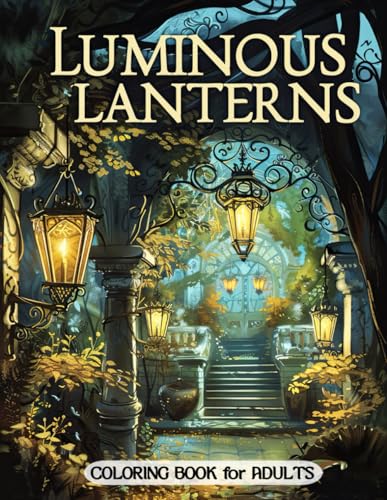 Luminous Lanterns Coloring Book for Adults: Radiant Lantern Designs and Tranquil Scenes for Artistic Relaxation Luminous Lanterns Coloring Book for Adults: Radiant Lantern Designs and Tranquil Scenes for Artistic Relaxation