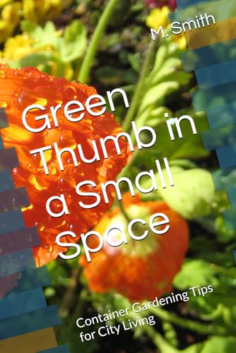 Green Thumb in a Small Space: Container Gardening Tips for City Living von Independently published
