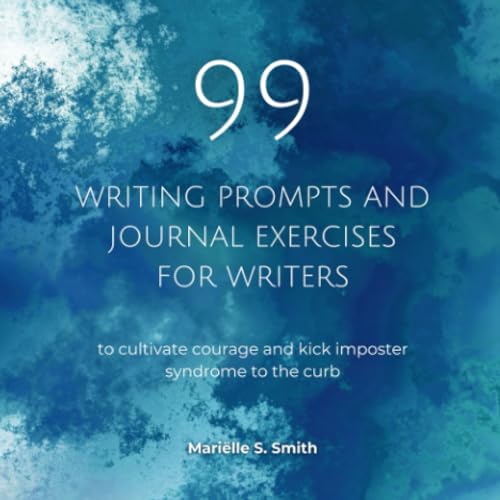 99 Writing Prompts and Journal Exercises for Writers to Cultivate Courage and Kick Imposter Syndrome to the Curb