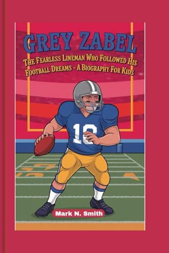 GREY ZABEL: The Fearless Lineman Who Followed His Football Dreams - A Biography For Kids GREY ZABEL: The Fearless Lineman Who Followed His Football Dreams - A Biography For Kids von Independently published