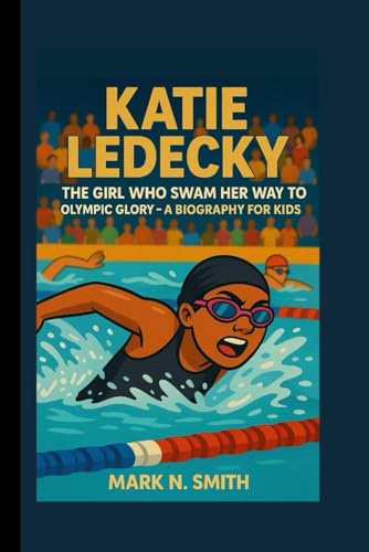 KATIE LEDECKY: The Girl Who Swam Her Way to Olympic Glory – A Biography for Kids KATIE LEDECKY: The Girl Who Swam Her Way to Olympic Glory – A Biography for Kids von Independently published