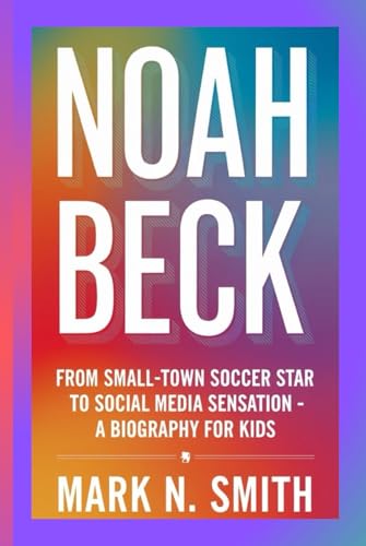 NOAH BECK: From Small-Town Soccer Star to Social Media Sensation - A Biography for Kids NOAH BECK: From Small-Town Soccer Star to Social Media Sensation - A Biography for Kids von Independently published