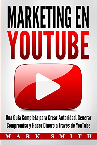 Marketing en YouTube: Una Guía Completa para Crear Autoridad, Generar Compromiso y Hacer Dinero a través de YouTube (Libro en Español/Youtube ... (Marketing En Redes Sociales, Band 2)
