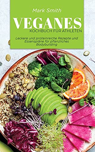 Veganes Kochbuch für Athleten: Leckere und proteinreiche Rezepte und Essenspläne für pflanzliches Bodybuilding von Mark Smith