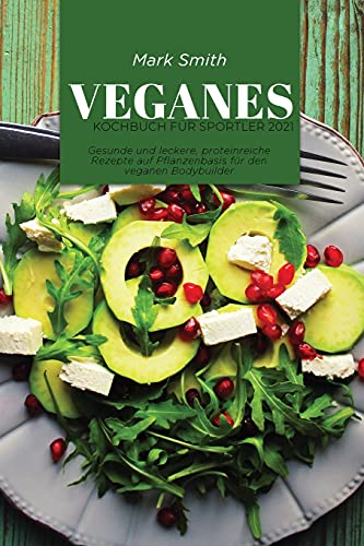 Veganes Kochbuch für Sportler 2021: Gesunde und leckere, proteinreiche Rezepte auf Pflanzenbasis für den veganen Bodybuilder