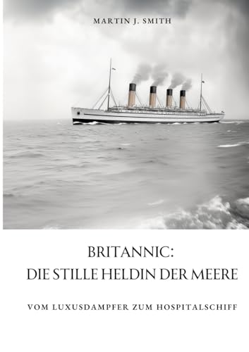 Britannic: Die stille Heldin der Meere: Vom Luxusdampfer zum Hospitalschiff von tredition