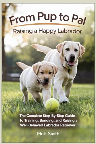From Pup to Pal, Raising a Happy Labrador: The Complete Step-by-Step Guide to Training, Bonding, and Raising a Well-Behaved Labrador Retriever von Independently published
