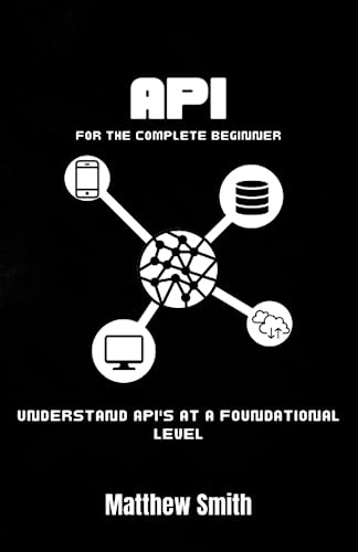 API's for the Complete Beginner: Understand API's at a foundational level (Information Technology for the Complete Beginner) von Independently published