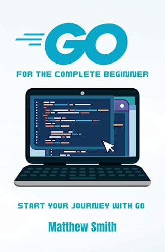 GoLang for the Complete Beginner: Start your journey with Go (Information Technology for the Complete Beginner)