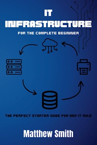 IT Infrastructure for the Complete Beginner: The perfect starter guide for any IT role (Information Technology for the Complete Beginner)
