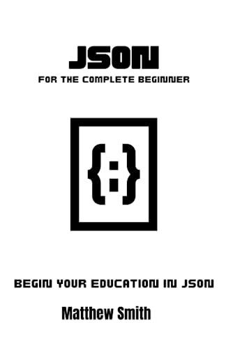 JSON for the complete beginner: Begin your education in JSON (Information Technology for the Complete Beginner) von Independently published
