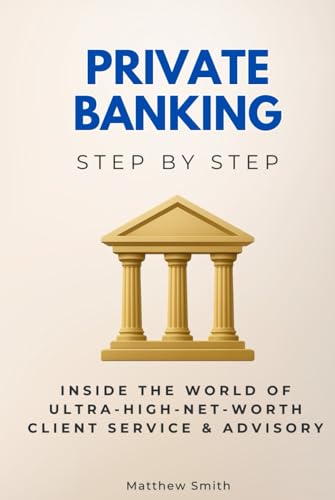 Private Banking Step by Step: Inside the World of Ultra-High-Net-Worth Client Service & Advisory (Economics, Finance & Business Step by Step) von Independently published