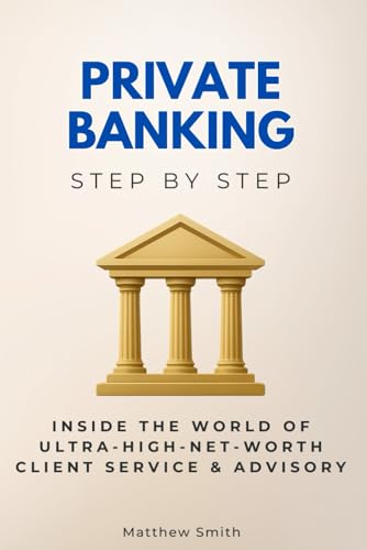 Private Banking Step by Step: Inside the World of Ultra-High-Net-Worth Client Service & Advisory (Economics, Finance & Business Step by Step) von Independently published
