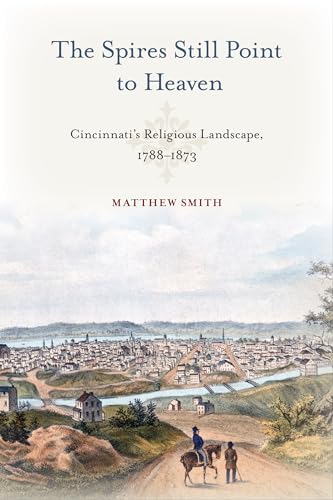 The Spires Still Point to Heaven: Cincinnati's Religious Landscape, 1788–1873 (Urban Life, Landscape, and Policy)
