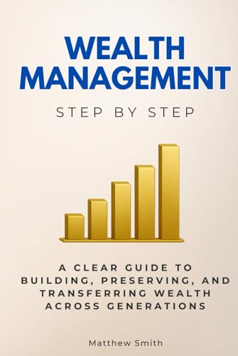 Wealth Management Step by Step: A Clear Guide to Building, Preserving, and Transferring Wealth Across Generations (Economics, Finance & Business Step by Step) von Independently published