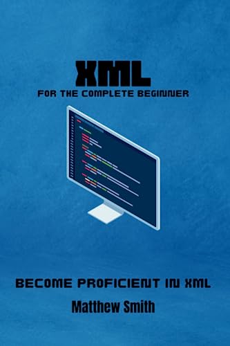 XML for the Complete Beginner: Become proficient in XML (Information Technology for the Complete Beginner) XML for the Complete Beginner: Become proficient in XML (Information Technology for the Complete Beginner)