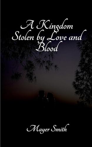 A Kingdom Stolen by Love and Blood A Kingdom Stolen by Love and Blood von Mayer Smith