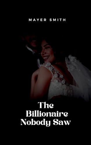 The Billionaire Nobody Saw The Billionaire Nobody Saw von Mayer Smith