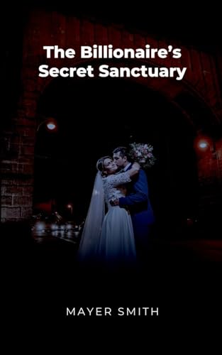 The Billionaire's Secret Sanctuary The Billionaire's Secret Sanctuary von Mayer Smith