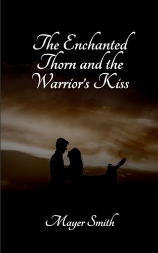 The Enchanted Thorn and the Warrior's Kiss The Enchanted Thorn and the Warrior's Kiss von Mayer Smith