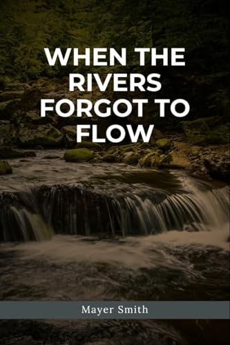 When the Rivers Forgot to Flow When the Rivers Forgot to Flow von Mayer Smith