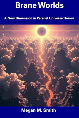 Brane Worlds: A New Dimension in Parallel Universe Theory von Independently published