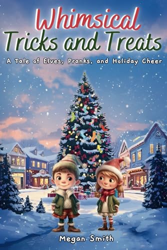 Whimsical Tricks and Treats : A Cute Winter and Christmas Adventure Book for Children Ages 4 to 10: A Tale of Elves, Pranks, and Holiday Cheer (Adventures in Willowville) von Independently published
