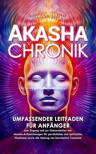Akasha-Chronik: Umfassender Leitfaden für Anfänger zum Zugang und zur Interpretation der Akasha-Aufzeichnungen für persönliches und spirituelles Wachstum sowie die Heilung von karmischen Traumata Akasha-Chronik: Umfassender Leitfaden für Anfänger zum Zugang und zur Interpretation der Akasha-Aufzeichnungen für persönliches und spirituelles Wachstum sowie die Heilung von karmischen Traumata