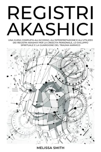 Registri Akashici: Una guida completa all'accesso, all'interpretazione e all'utilizzo dei Registri Akashici per la crescita personale, lo sviluppo spirituale e la guarigione del trauma karmico