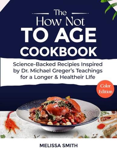 The How Not to Age Cookbook: Science-Backed Recipes Inspired by Dr. Michael Greger's Teachings for a Longer & Healthier Life