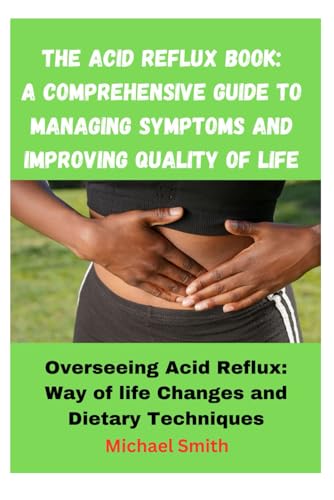 The Acid Reflux Book: A Comprehensive Guide to Managing Symptoms and Improving Quality of Life: Overseeing Acid Reflux: Way of life Changes and Dietary Techniques von Independently published