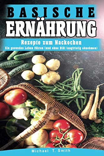 Basische Ernährung: Rezepte zum Nachkochen - Ein gesundes Leben führen (und ohne Diät langfristig abnehmen) von Independently published