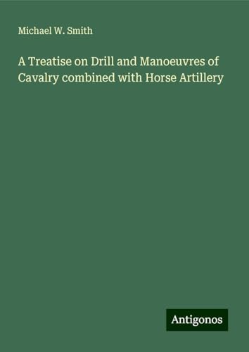 A Treatise on Drill and Manoeuvres of Cavalry combined with Horse Artillery von Antigonos Verlag