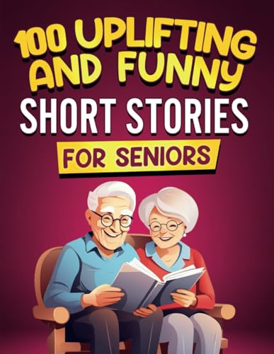 100 Uplifting and Funny Short Stories for Seniors: Large Print, Easy-to-Read Tales That Bring Laughter, Memories, and Mental Stimulation (Gift Books for Elderly Women and Men)