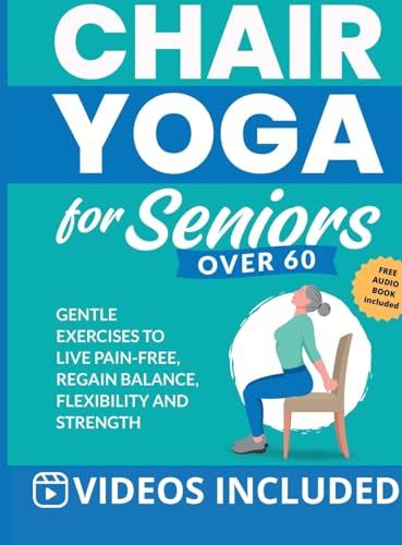 Chair Yoga for Seniors Over 60: Gentle Exercises to Live Pain-Free, Regain Balance, Flexibility, and Strength: Prevent Falls, Improve Stability and Posture with Simple Home Workouts