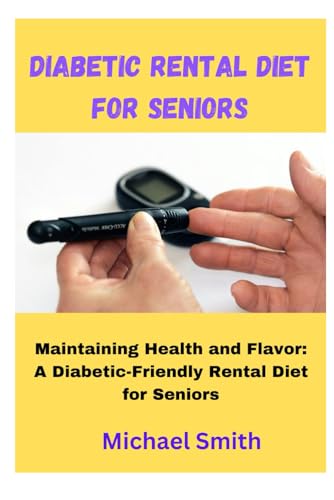 Diabetic Rental Diet for Seniors: Maintaining Health and Flavor: A Diabetic-Friendly Rental Diet for Seniors von Independently published
