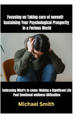 Focusing on Taking care of oneself: Sustaining Your Psychological Prosperity in a Furious World: Embracing What's to come: Making a Significant Life Past Emotional wellness Difficulties von Independently published